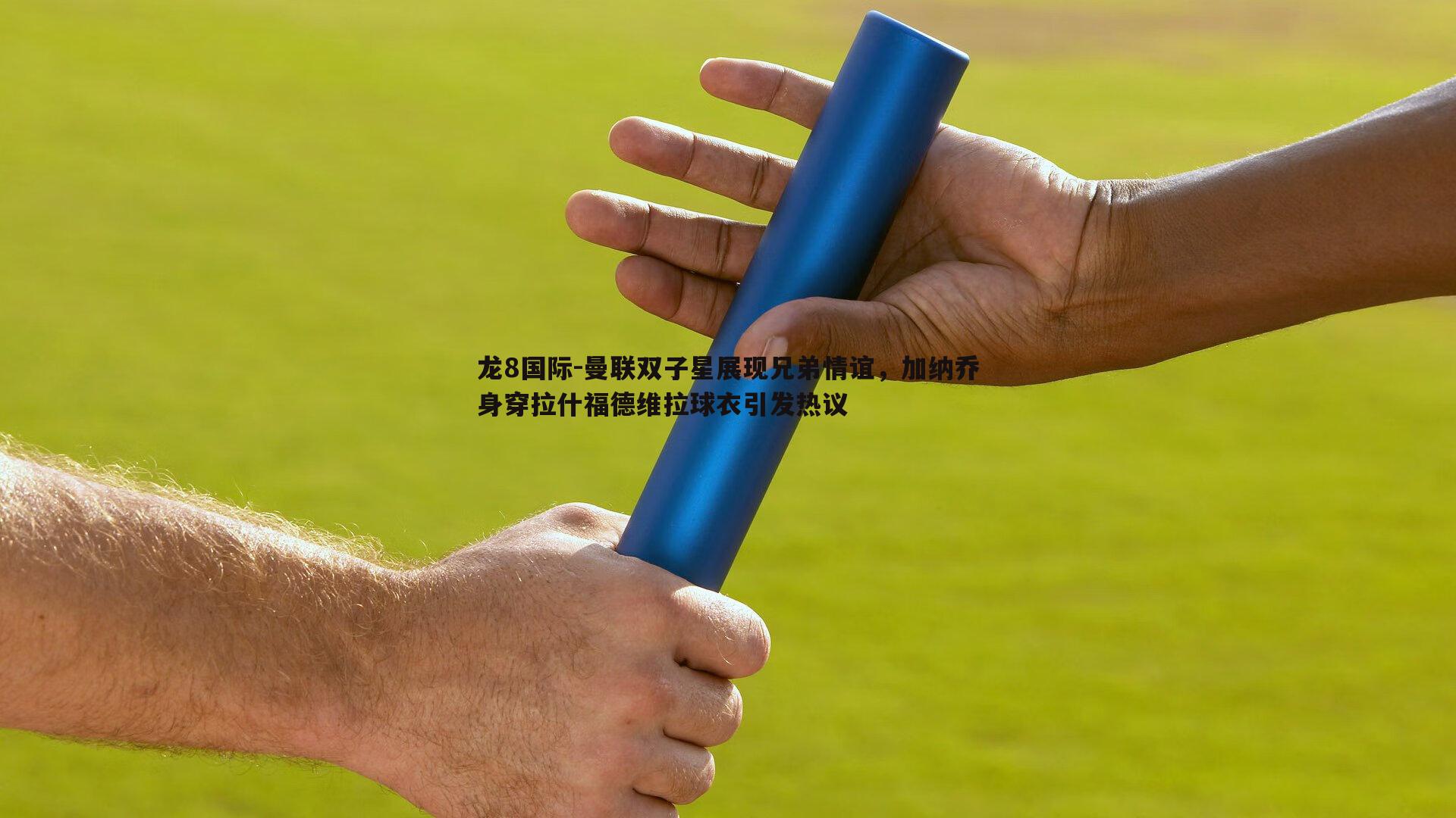 曼联双子星展现兄弟情谊，加纳乔身穿拉什福德维拉球衣引发热议