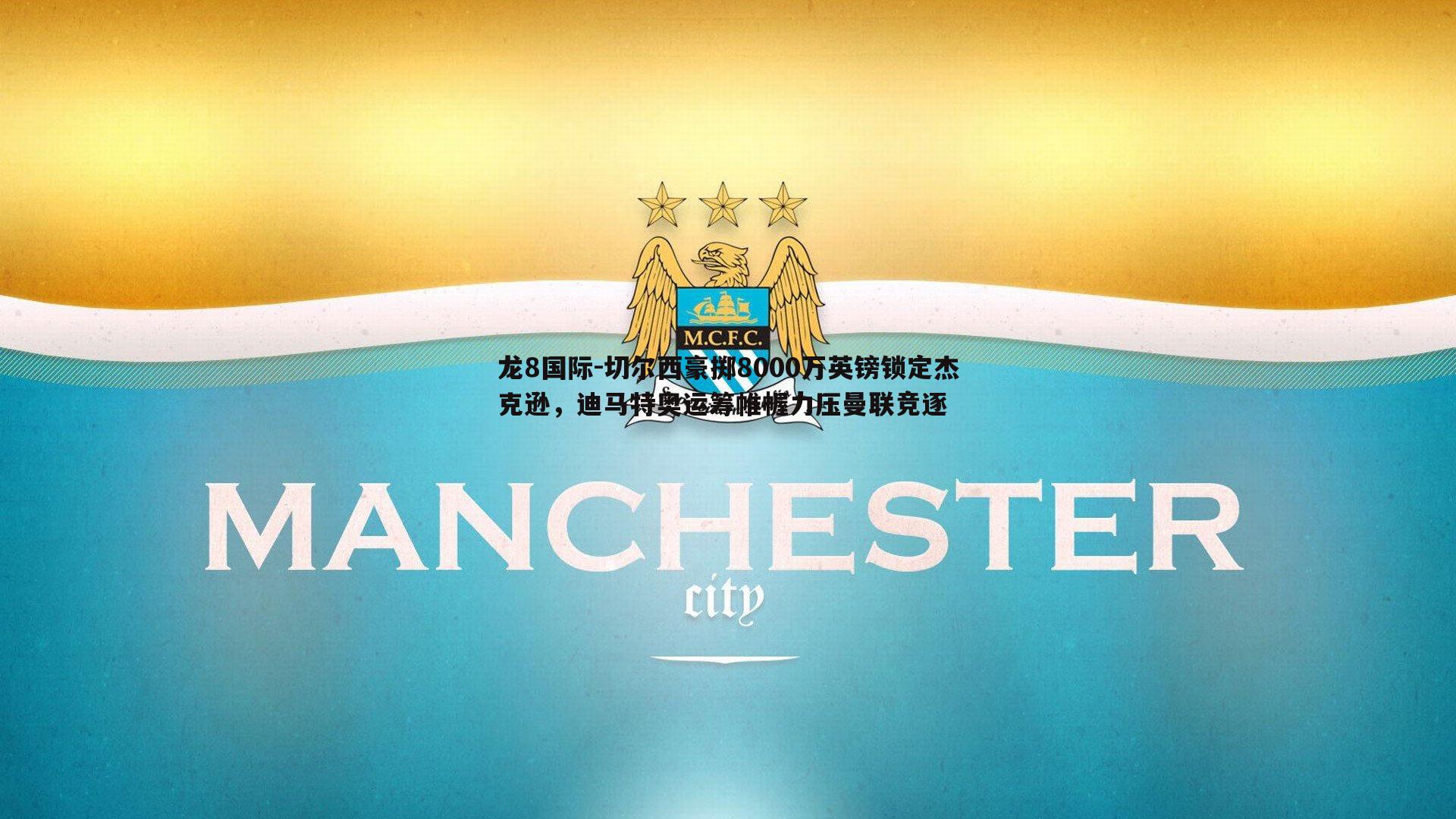 切尔西豪掷8000万英镑锁定杰克逊，迪马特奥运筹帷幄力压曼联竞逐