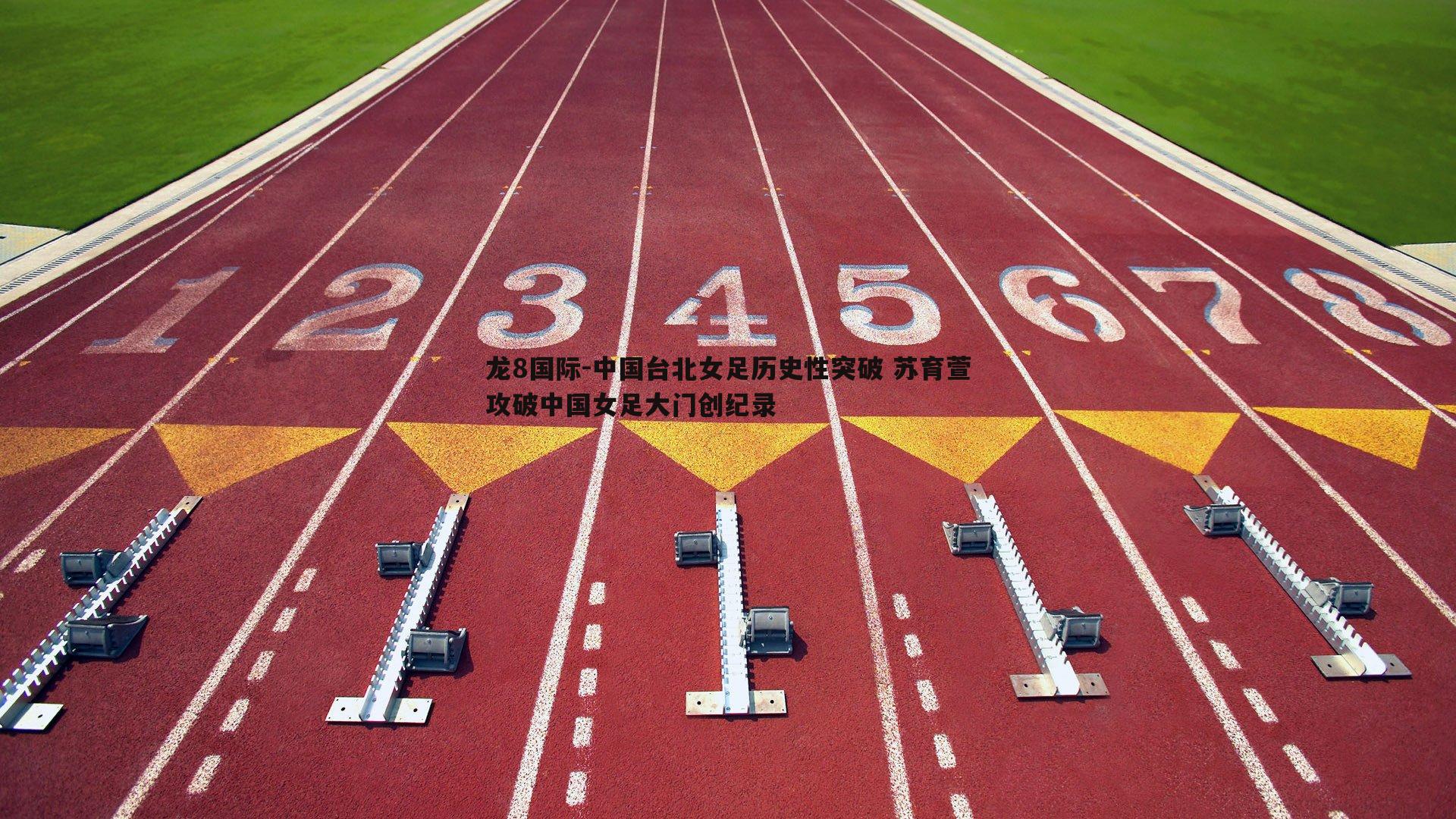 龙8国际-中国台北女足历史性突破 苏育萱攻破中国女足大门创纪录