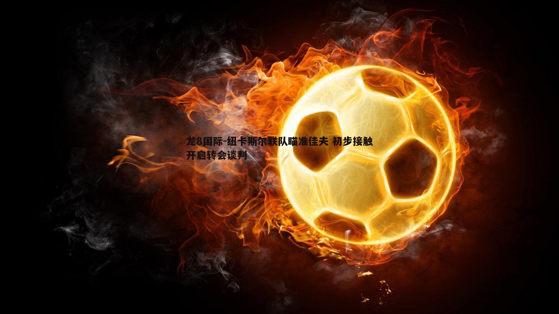 纽卡斯尔联队瞄准佳夫 初步接触开启转会谈判