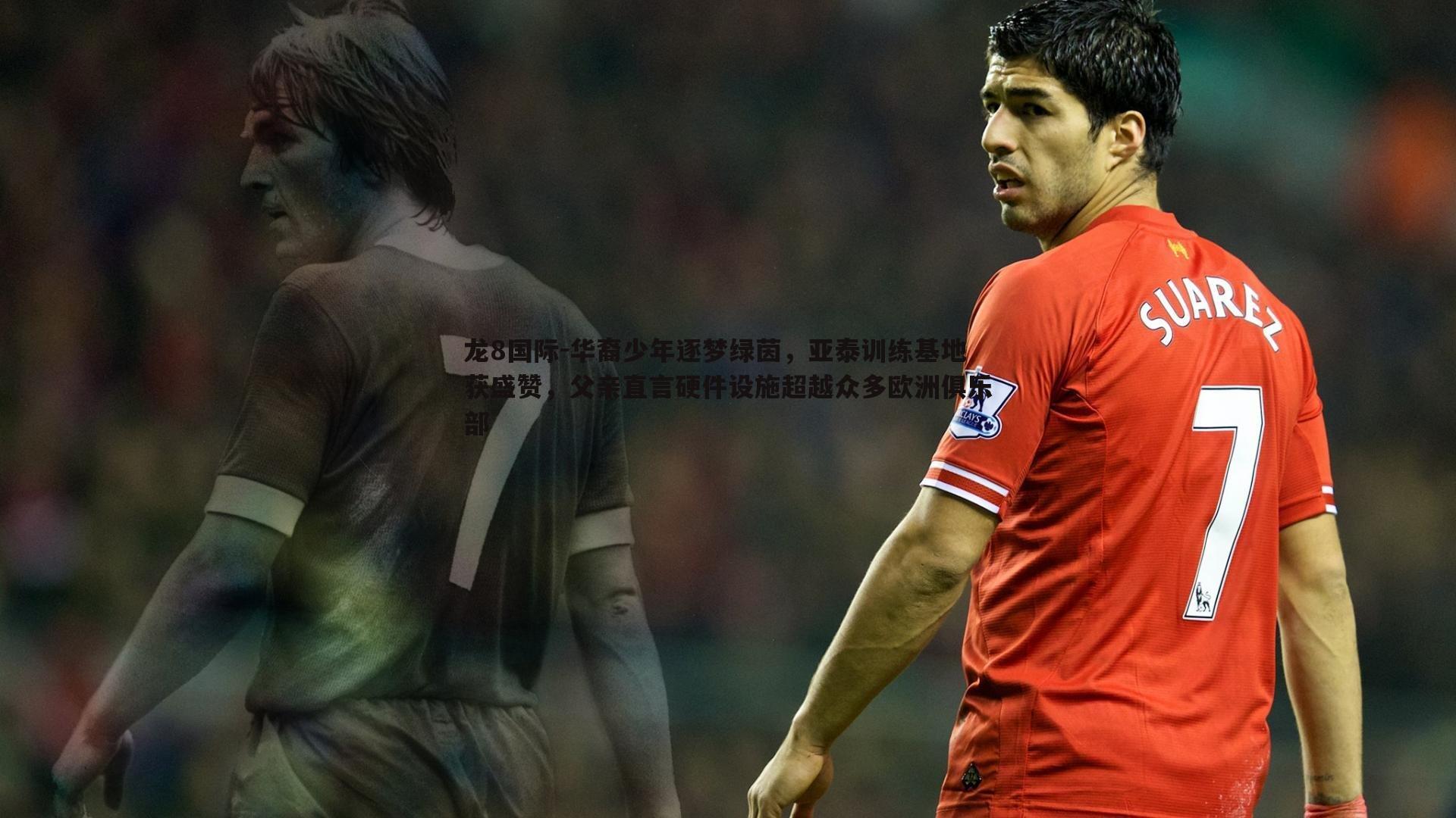 华裔少年逐梦绿茵，亚泰训练基地获盛赞，父亲直言硬件设施超越众多欧洲俱乐部