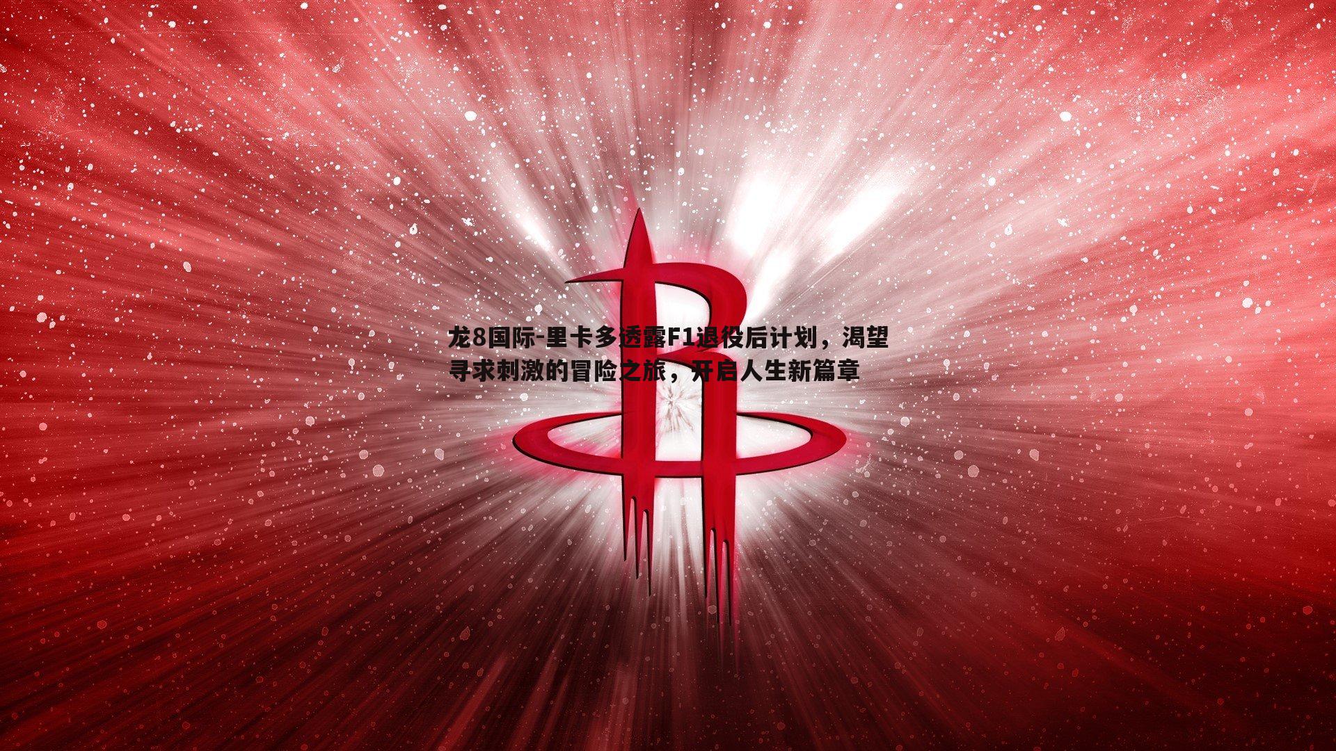 龙8国际-里卡多透露F1退役后计划，渴望寻求刺激的冒险之旅，开启人生新篇章